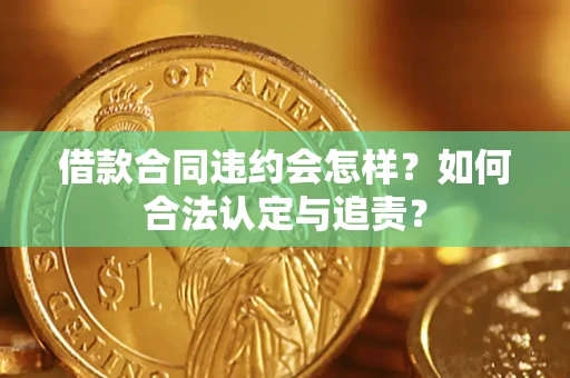 济南借款合同违约会怎样？如何合法认定与追责？