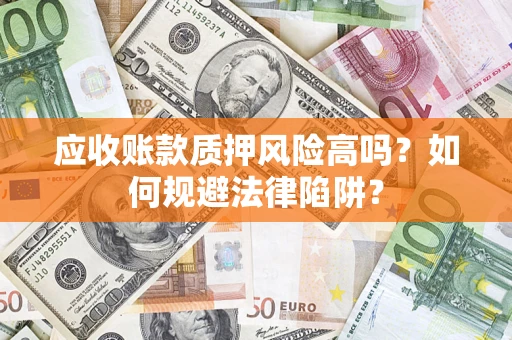 济南应收账款质押风险高吗？如何规避法律陷阱？