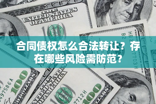 济南合同债权怎么合法转让？存在哪些风险需防范？