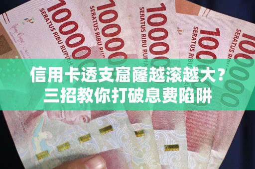 济南信用卡透支窟窿越滚越大？三招教你打破息费陷阱