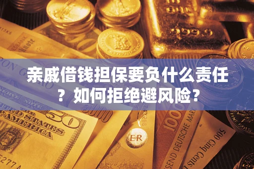 济南亲戚借钱担保要负什么责任？如何拒绝避风险？