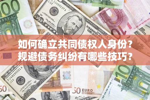 济南如何确立共同债权人身份？规避债务纠纷有哪些技巧？