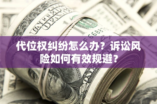 济南代位权纠纷怎么办？诉讼风险如何有效规避？