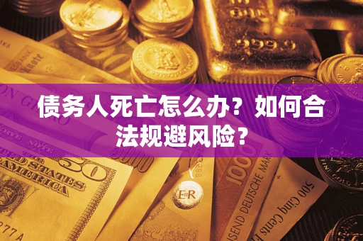 济南债务人死亡怎么办？如何合法规避风险？
