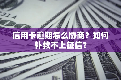 济南信用卡逾期怎么协商？如何补救不上征信？