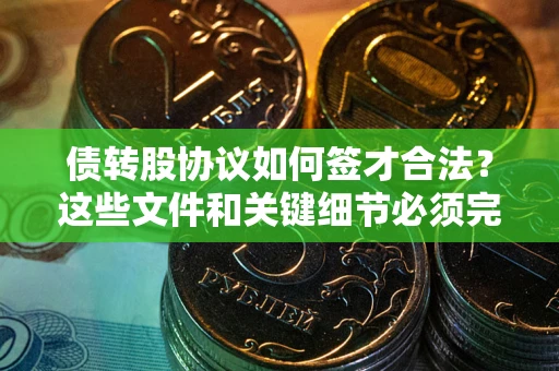 济南债转股协议如何签才合法？这些文件和关键细节必须完整