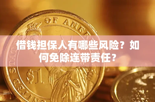 济南借钱担保人有哪些风险？如何免除连带责任？