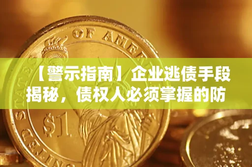 济南【警示指南】企业逃债手段揭秘，债权人必须掌握的防坑宝典