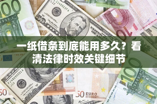 济南一纸借条到底能用多久？看清法律时效关键细节