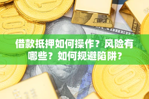 济南借款抵押如何操作?风险有哪些?如何规避陷阱? 济南借款抵押如何操作?风险有哪些?如何规避陷阱?
