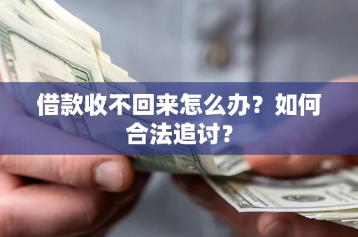 济南借款收不回来怎么办？如何合法追讨？