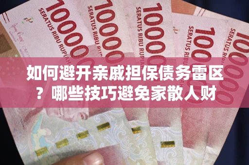 济南如何避开亲戚担保债务雷区？哪些技巧避免家散人财