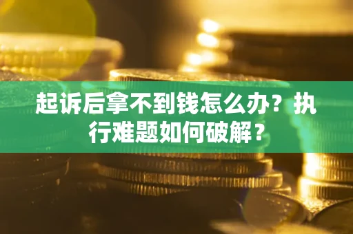 济南起诉后拿不到钱怎么办?执行难题如何破解? 济南起诉后拿不到钱怎么办?执行难题如何破解?