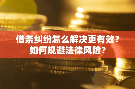 济南借条纠纷怎么解决更有效？如何规避法律风险？