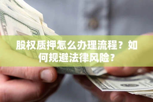 济南股权质押怎么办理流程？如何规避法律风险？