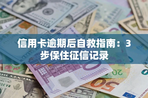 济南信用卡逾期后自救指南：3步保住征信记录