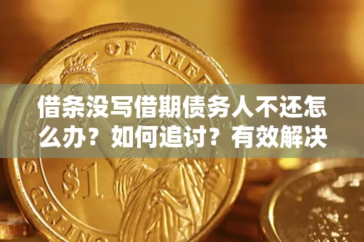 济南借条没写借期债务人不还怎么办？如何追讨？有效解决方案！