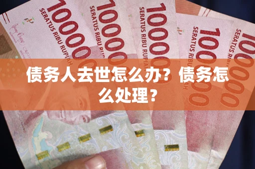 济南债务人去世怎么办？债务怎么处理？