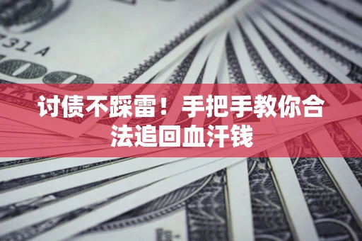 济南讨债不踩雷！手把手教你合法追回血汗钱