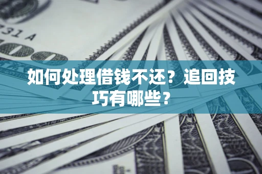 济南如何处理借钱不还？追回技巧有哪些？