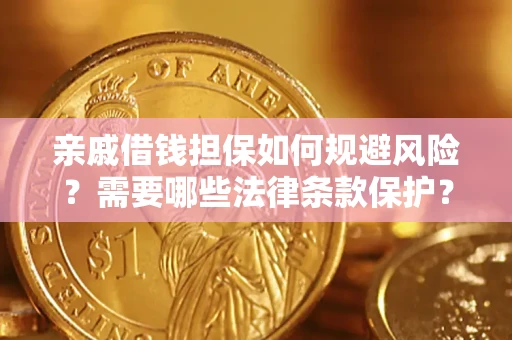 济南亲戚借钱担保如何规避风险？需要哪些法律条款保护？