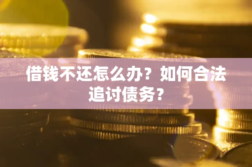 济南借钱不还怎么办？如何合法追讨债务？