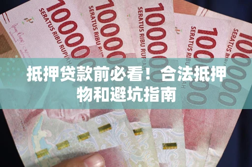 济南抵押贷款前必看！合法抵押物和避坑指南