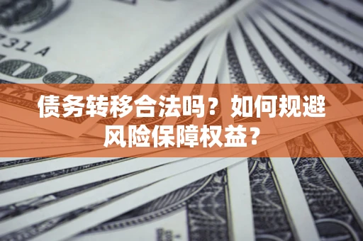 济南债务转移合法吗？如何规避风险保障权益？