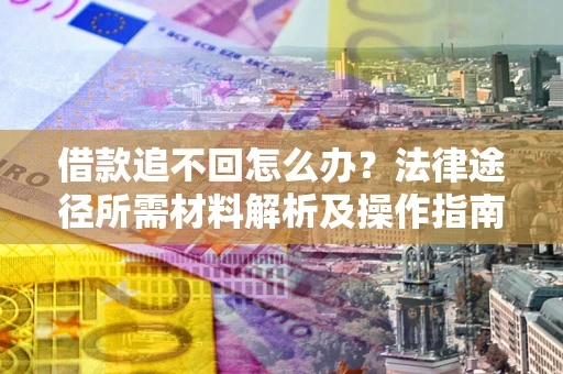 济南借款追不回怎么办?法律途径所需材料解析及操作指南 济南借款追不回怎么办?法律途径所需材料解析及操作指南
