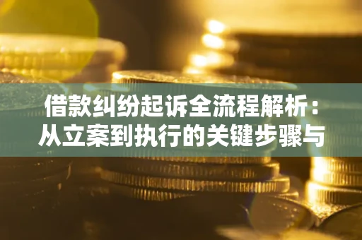 济南借款纠纷起诉全流程解析：从立案到执行的关键步骤与防败诉指南