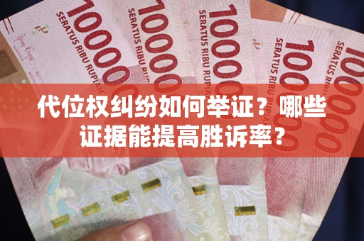 济南代位权纠纷如何举证？哪些证据能提高胜诉率？