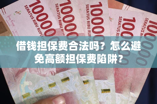 济南借钱担保费合法吗？怎么避免高额担保费陷阱？