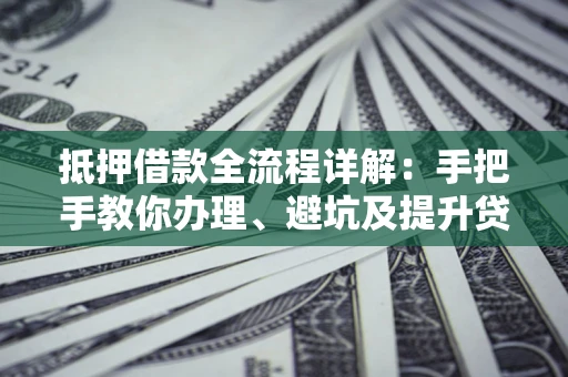 济南抵押借款全流程详解：手把手教你办理、避坑及提升贷款额度