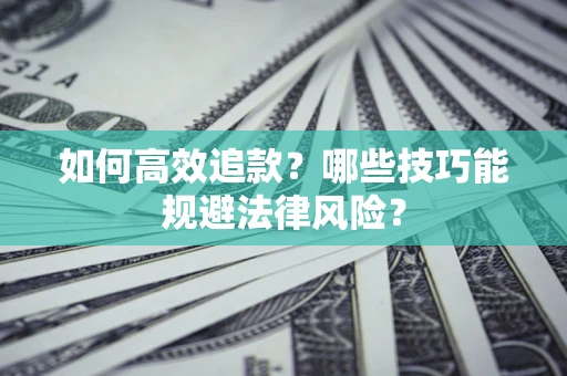 济南如何高效追款？哪些技巧能规避法律风险？