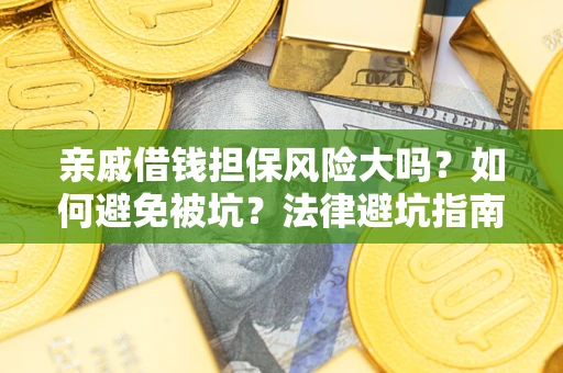 济南亲戚借钱担保风险大吗？如何避免被坑？法律避坑指南