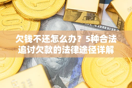 济南欠钱不还怎么办？5种合法追讨欠款的法律途径详解