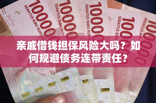 济南亲戚借钱担保风险大吗？如何规避债务连带责任？