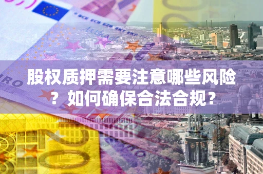 济南股权质押需要注意哪些风险？如何确保合法合规？