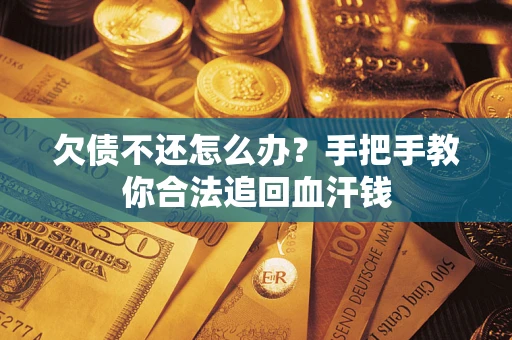 济南欠债不还怎么办?手把手教你合法追回血汗钱 济南欠债不还怎么办?手把手教你合法追回血汗钱