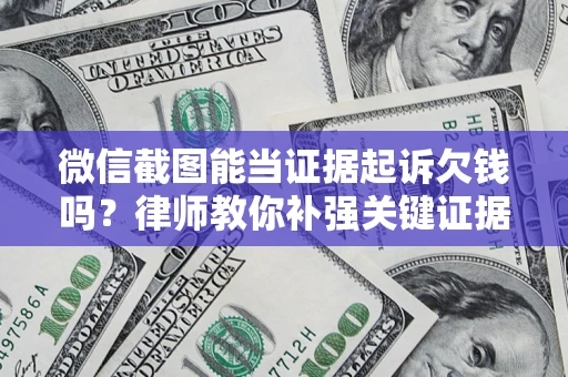 济南微信截图能当证据起诉欠钱吗？律师教你补强关键证据