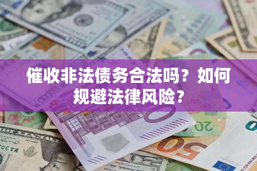 济南催收非法债务合法吗？如何规避法律风险？