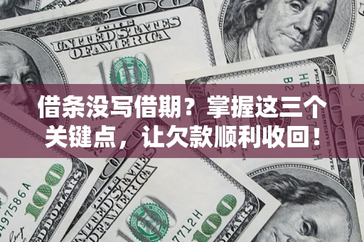 济南借条没写借期？掌握这三个关键点，让欠款顺利收回！