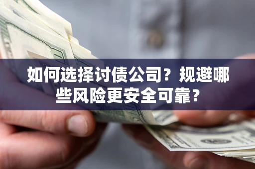 济南如何选择讨债公司？规避哪些风险更安全可靠？