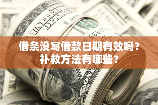 济南借条没写借款日期有效吗?补救方法有哪些? 济南借条没写借款日期有效吗?补救方法有哪些?