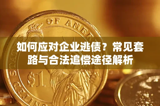 济南如何应对企业逃债？常见套路与合法追偿途径解析