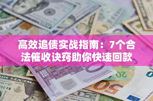 济南高效追债实战指南：7个合法催收诀窍助你快速回款