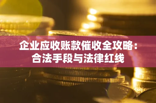 济南企业应收账款催收全攻略：合法手段与法律红线