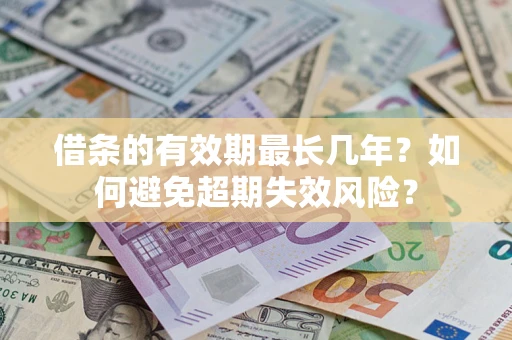 济南借条的有效期最长几年？如何避免超期失效风险？