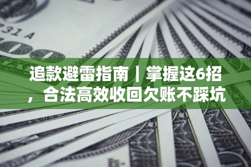 济南追款避雷指南｜掌握这6招，合法高效收回欠账不踩坑