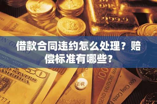 济南借款合同违约怎么处理？赔偿标准有哪些？